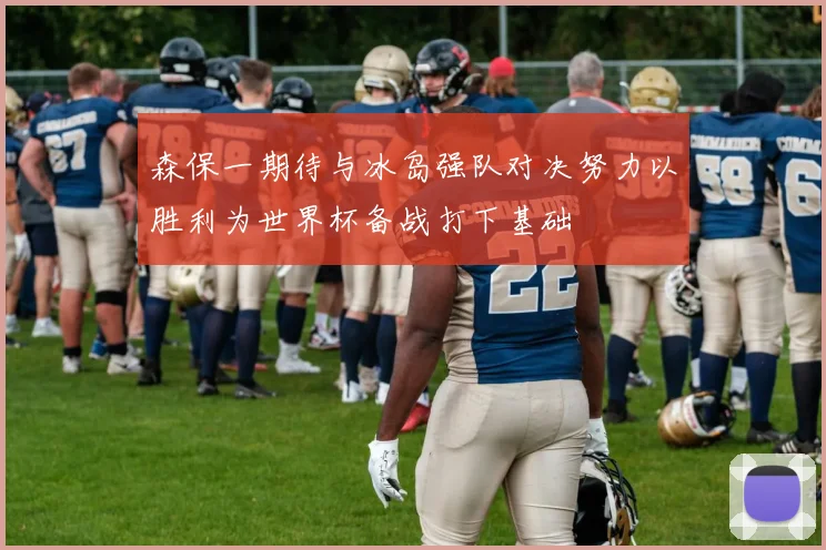 森保一期待与冰岛强队对决努力以胜利为世界杯备战打下基础