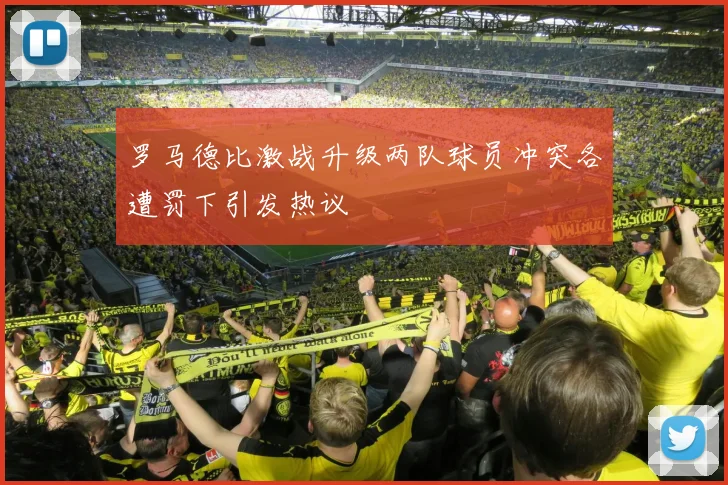 罗马德比激战升级两队球员冲突各遭罚下引发热议