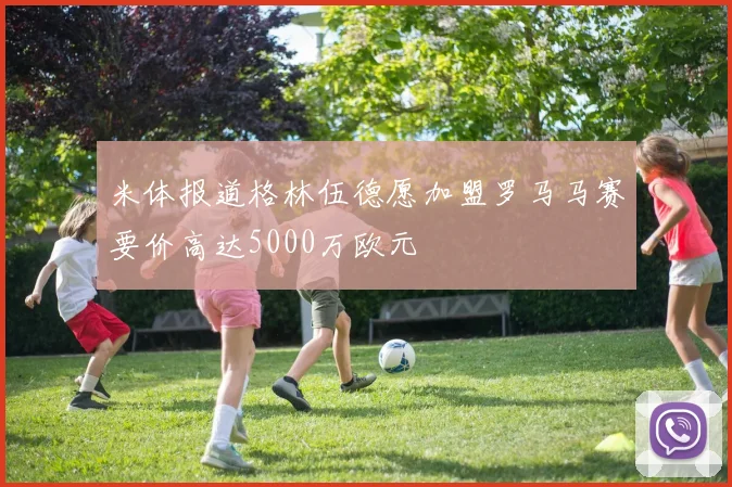 米体报道格林伍德愿加盟罗马马赛要价高达5000万欧元