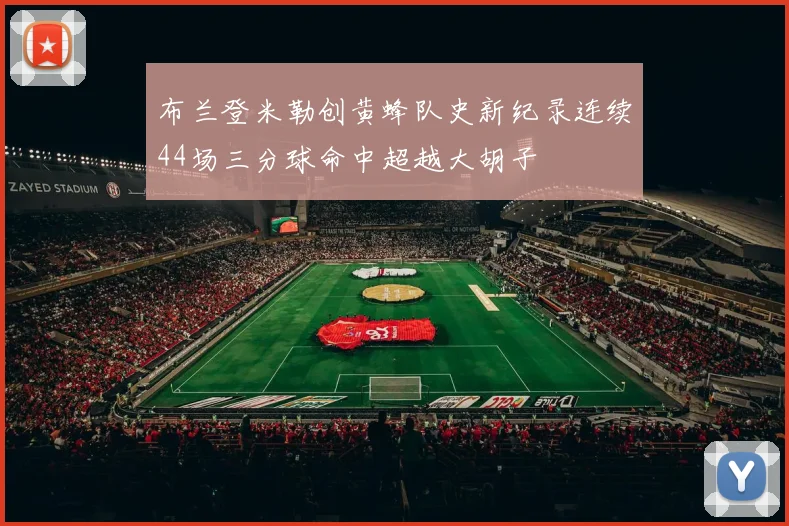 布兰登米勒创黄蜂队史新纪录连续44场三分球命中超越大胡子