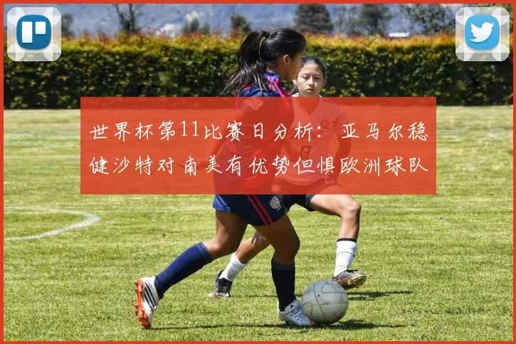 世界杯第11比赛日分析：亚马尔稳健沙特对南美有优势但惧欧洲球队