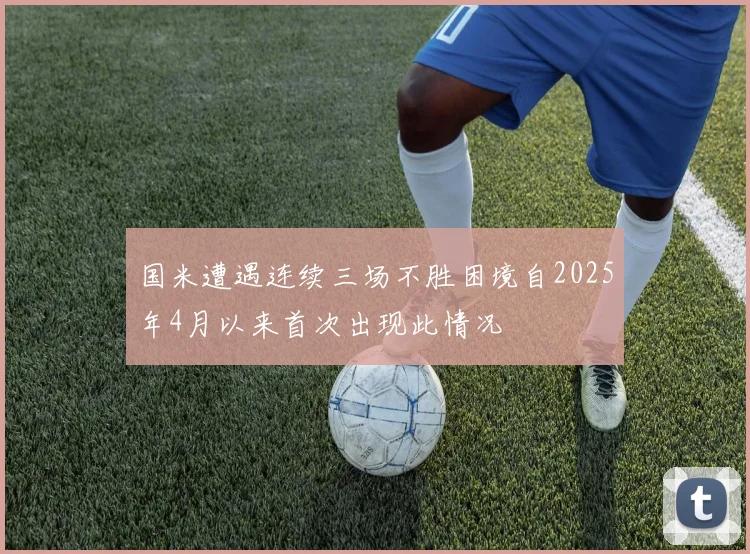 国米遭遇连续三场不胜困境自2025年4月以来首次出现此情况