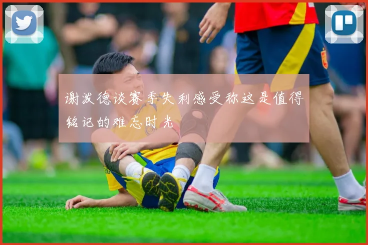 谢泼德谈赛季失利感受称这是值得铭记的难忘时光