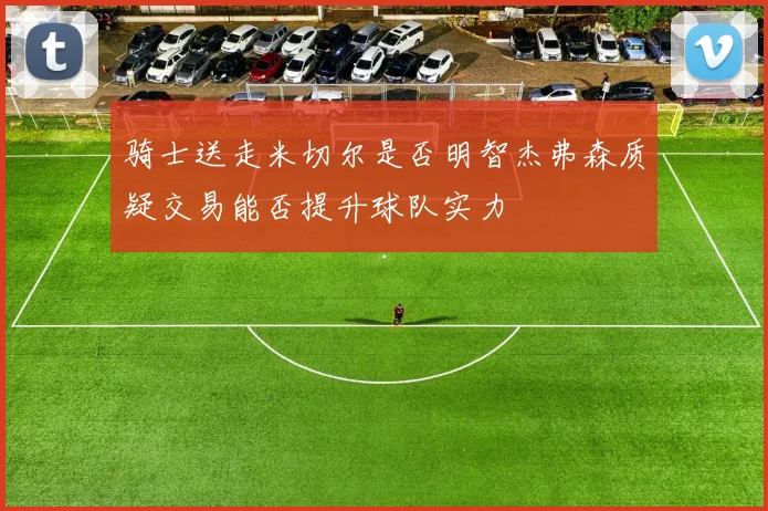 骑士送走米切尔是否明智杰弗森质疑交易能否提升球队实力