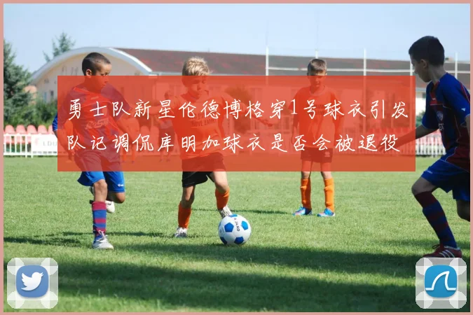 勇士队新星伦德博格穿1号球衣引发队记调侃库明加球衣是否会被退役