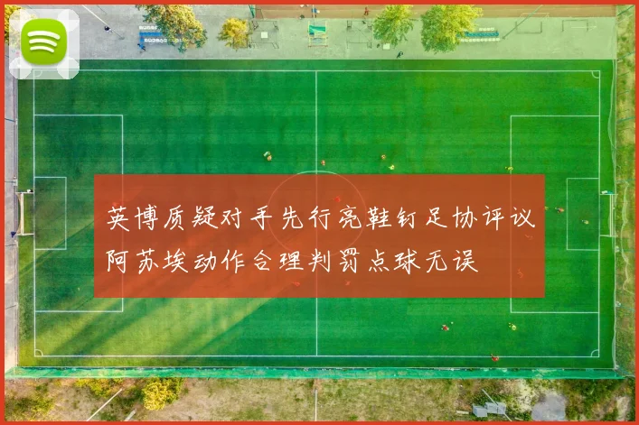 英博质疑对手先行亮鞋钉足协评议阿苏埃动作合理判罚点球无误