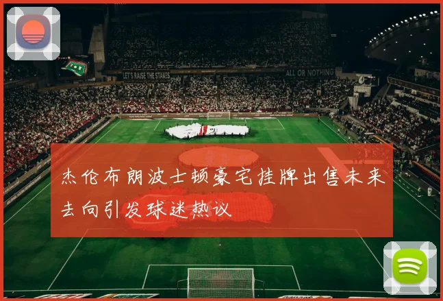 杰伦布朗波士顿豪宅挂牌出售未来去向引发球迷热议